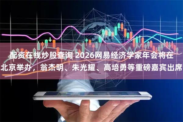 配资在线炒股查询 2026网易经济学家年会将在北京举办，翁杰明、朱光耀、高培勇等重磅嘉宾出席