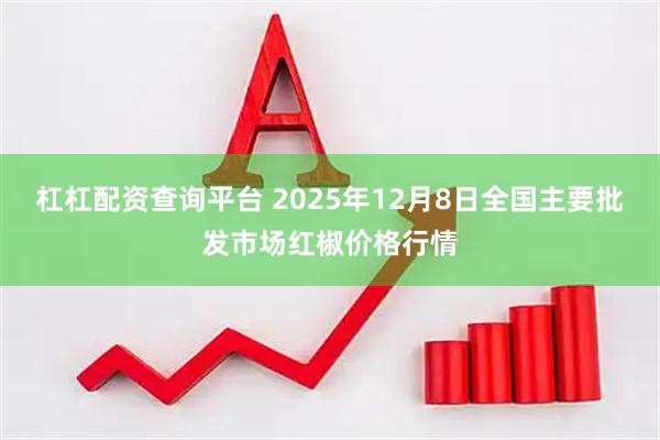 杠杠配资查询平台 2025年12月8日全国主要批发市场红椒价格行情