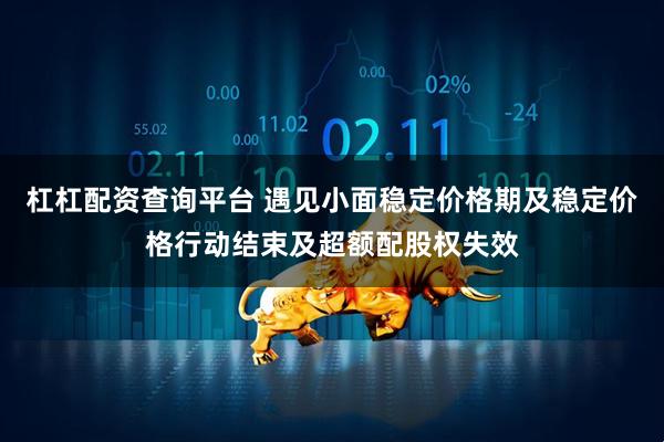 杠杠配资查询平台 遇见小面稳定价格期及稳定价格行动结束及超额配股权失效