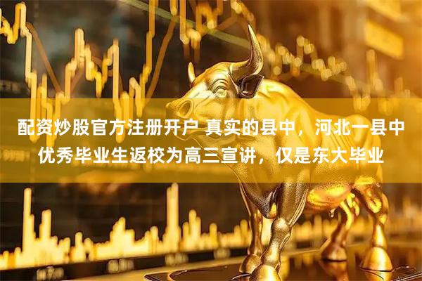 配资炒股官方注册开户 真实的县中，河北一县中优秀毕业生返校为高三宣讲，仅是东大毕业