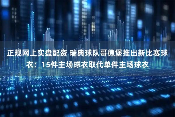 正规网上实盘配资 瑞典球队哥德堡推出新比赛球衣：15件主场球衣取代单件主场球衣