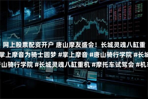 网上股票配资开户 唐山摩友盛会！长城灵魂八缸重机试驾会燃情落幕，掌上摩音为骑士圆梦 #掌上摩音 #唐山骑行学院 #长城灵魂八缸重机 #摩托车试驾会 #机车文化