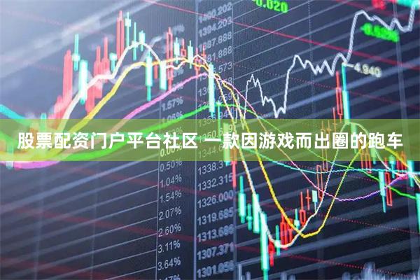 股票配资门户平台社区 一款因游戏而出圈的跑车