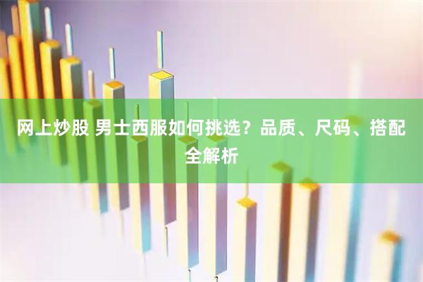 网上炒股 男士西服如何挑选？品质、尺码、搭配全解析