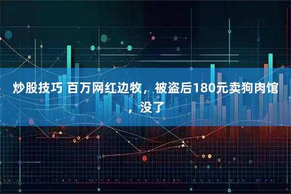 炒股技巧 百万网红边牧，被盗后180元卖狗肉馆，没了