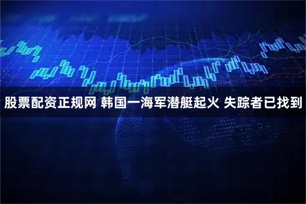 股票配资正规网 韩国一海军潜艇起火 失踪者已找到